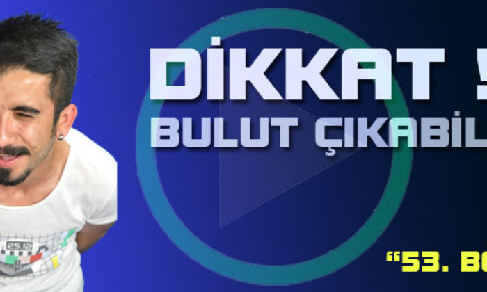 Dikkat! Bulut Çıkabilir (53.Bölüm)