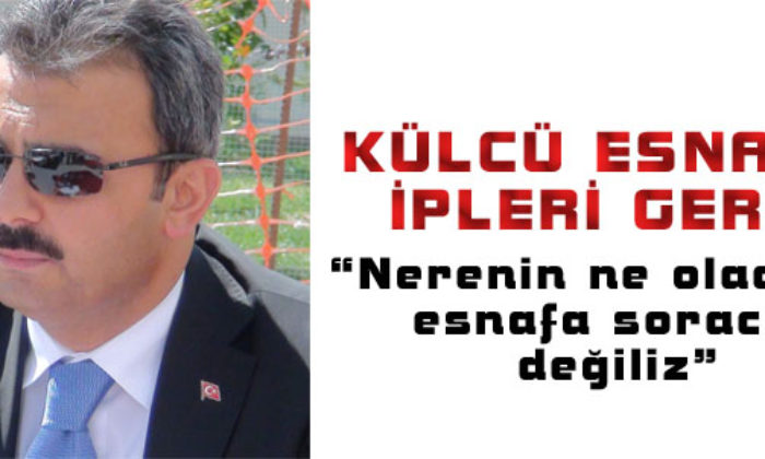 Külcü: Esnafa Soracak Değiliz