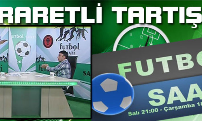 Futbol Saati’nde Hararetli Tartışma