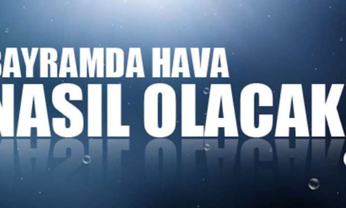 Bayramda Hava Nasıl Olacak ?