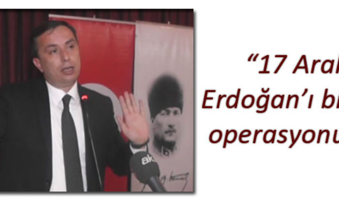 “17 Aralık Erdoğan’ı Bitirme Operasyonudur”
