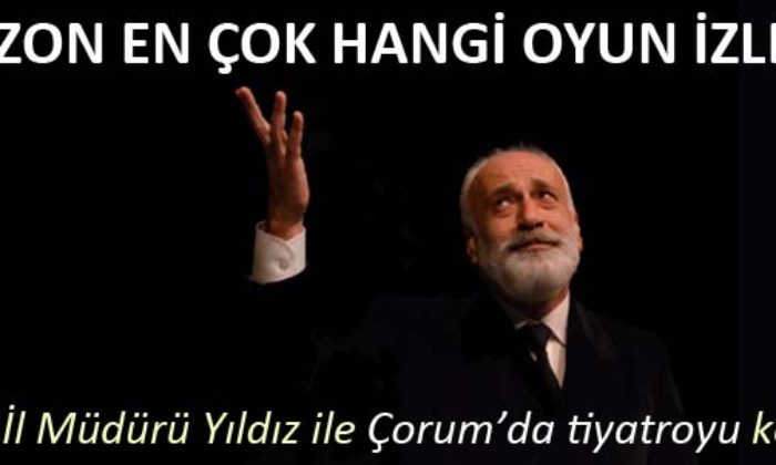 Tiyatro İl Müdürü Yıldız İle Çorum’da Tiyatroyu Konuştuk