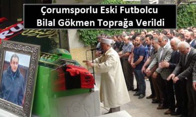 Çorumsporlu Eski Futbolcu Bilal Gökmen Toprağa Verildi