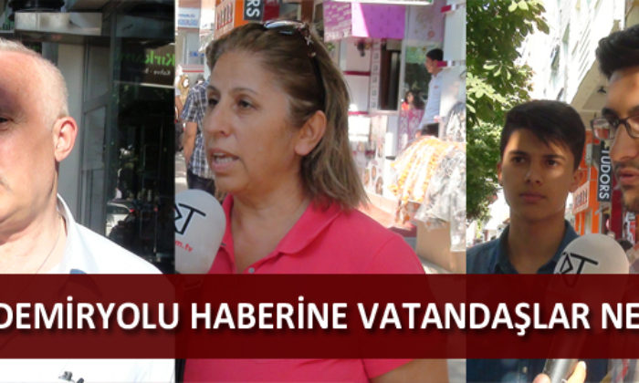 Demiryolu Haberine Vatandaşlar Ne Diyor?
