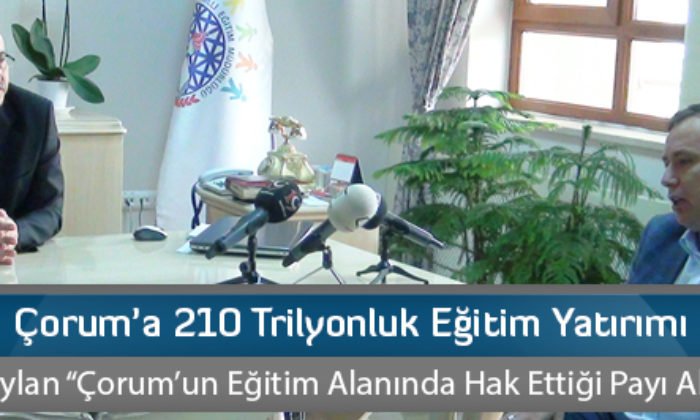 Çorum’a 210 Trilyonluk Eğitim Yatırımı