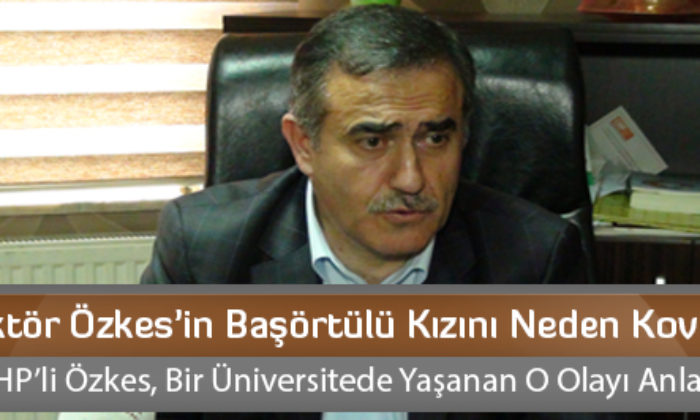 Rektör Özkes’in Başörtülü Kızını Neden Kovdu?