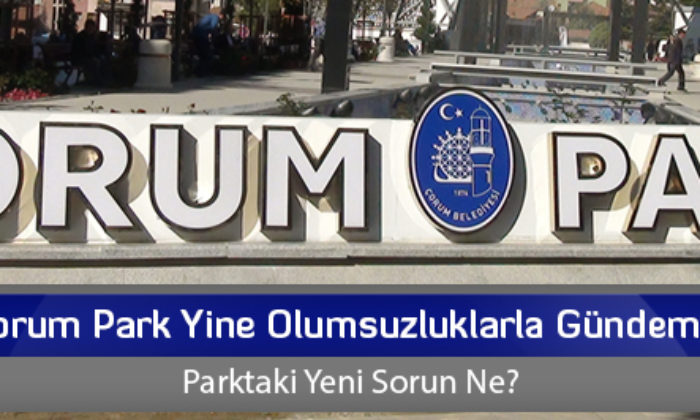 Çorum Park Yine Olumsuzluklarla Gündemde