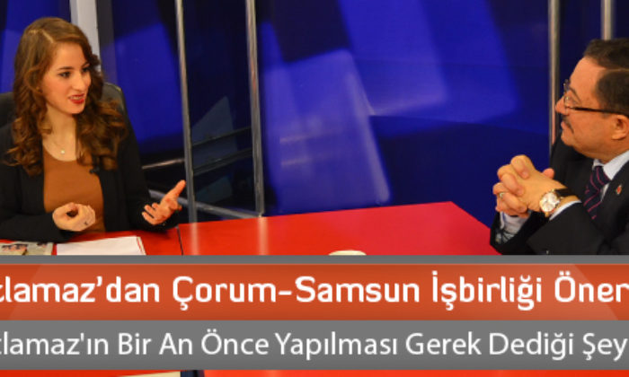 Atlamaz’dan Çorum-Samsun İşbirliği Önerisi