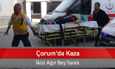 Çorum’da Kaza İkisi Ağır Beş Yaralı