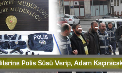 Kendilerine Polis Süsü Verip, Adam Kaçıracaklardı