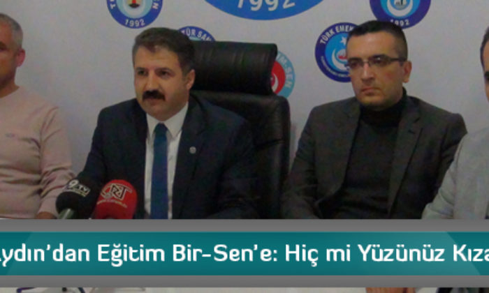 Selim Aydın’dan Eğitim Bir-Sen’e: Hiç mi Yüzünüz Kızarmadı?