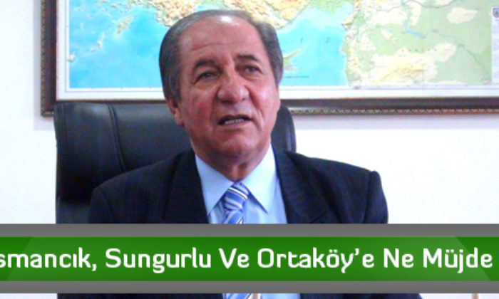 Vali Osmancık, Sungurlu Ve Ortaköy’e Ne Müjde Verdi?