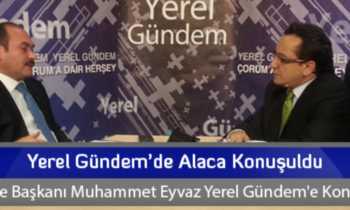 Yerel Gündem’de Alaca Konuşuldu