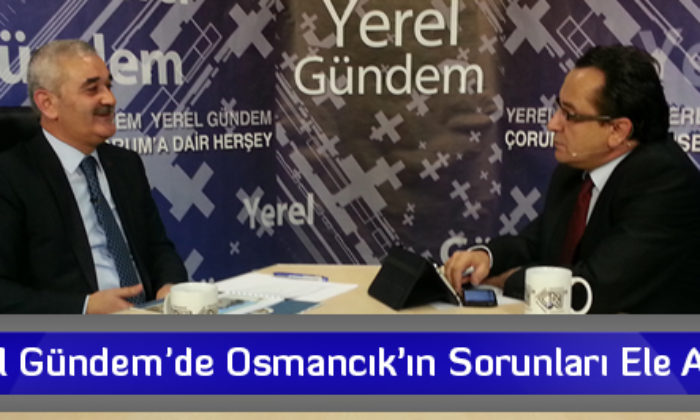 Yerel Gündem’de Osmancık’ın Sorunları Ele Alındı