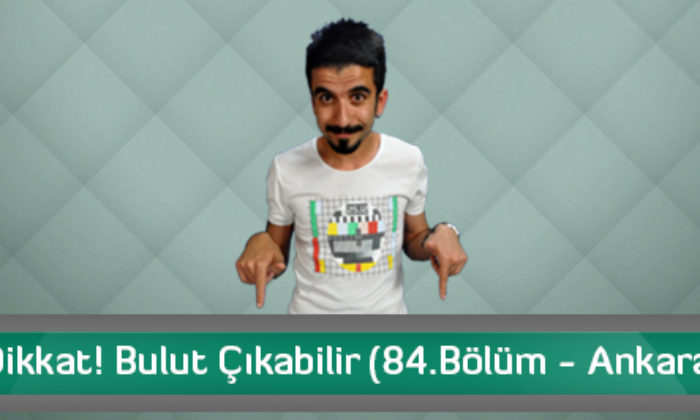 Dikkat! Bulut Çıkabilir (84.Bölüm – Ankara)
