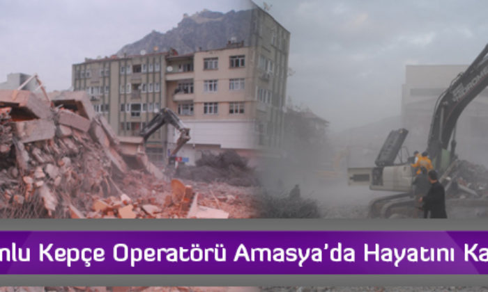 Çorumlu Kepçe Operatörü Amasya’da Hayatını Kaybetti