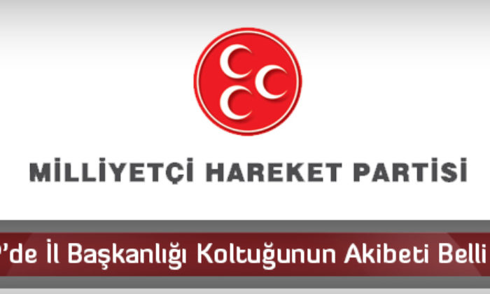MHP’de İl Başkanlığı Koltuğunun Akibeti Belli Oldu