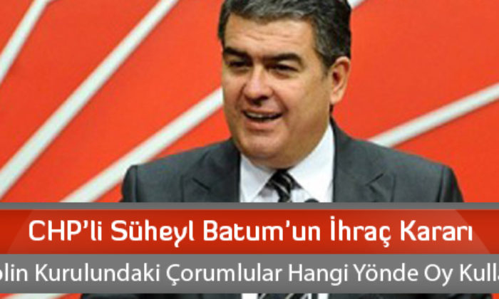 CHP’li Süheyl Batum’un İhraç Kararı