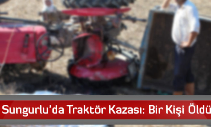 Sungurlu’da Traktör Kazası: Bir Kişi Öldü