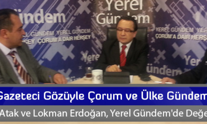 Gazeteci Gözüyle Çorum ve Ülke Gündemi