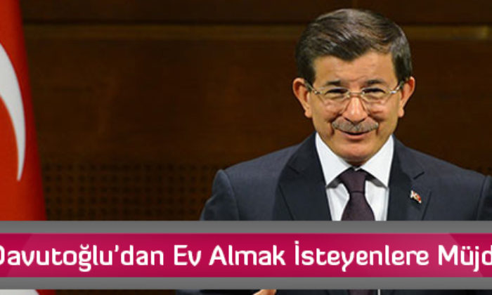 Davutoğlu’dan Ev Almak İsteyenlere Müjde