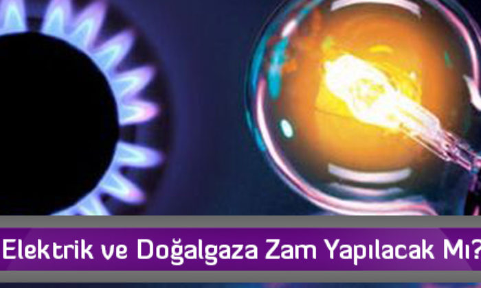Elektrik ve Doğalgaza Zam Yapılacak Mı?