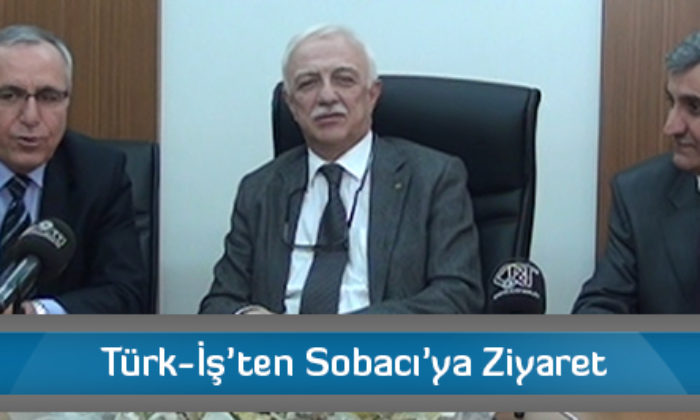 Türk-İş’ten Sobacı’ya Ziyaret
