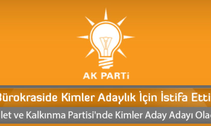 Bürokraside Kimler Adaylık İçin İstifa Etti?