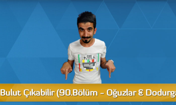 Dikkat! Bulut Çıkabilir (90. Bölüm – Oğuzlar & Dodurga)