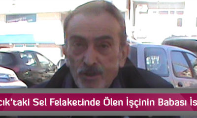 Osmancık’taki Sel Felaketinde Ölen İşçinin Babası İsyan Etti