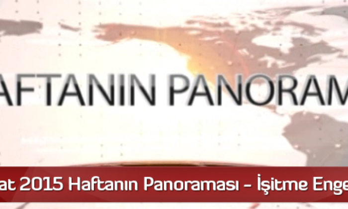 22 Şubat 2015 Haftanın Panoraması – İşitme Engelliler İçin