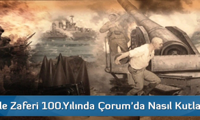 Çanakkale Zaferi 100.Yılında Çorum’da Nasıl Kutlanacak?
