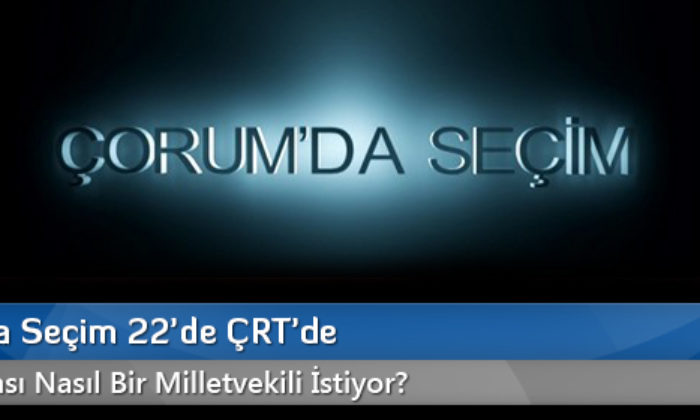 Çorum’da Seçim 22’de ÇRT’de
