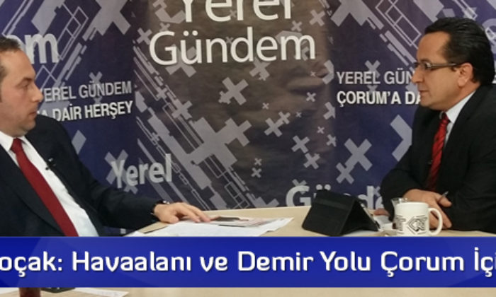 Murat Koçak: Havaalanı ve Demir Yolu Çorum İçin Şart