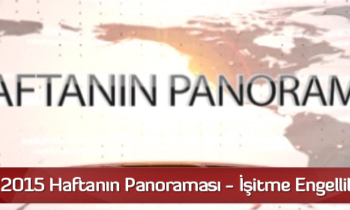 29 Mart 2015 Haftanın Panoraması – İşitme Engelliler İçin