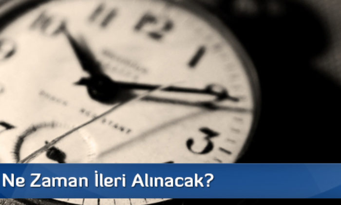 Saatler Ne Zaman İleri Alınacak?