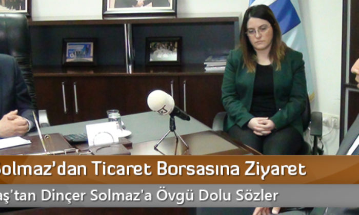 Dinçer Solmaz’dan Ticaret Borsasına Ziyaret