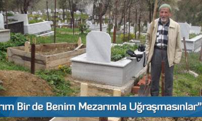 “Çocuklarım Bir de Benim Mezarımla Uğraşmasınlar” Dedi ve …