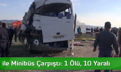 Kamyon ile Minibüs Çarpıştı: 1 Ölü, 10 Yaralı