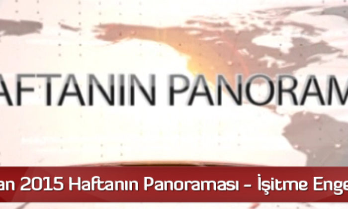 14 Haziran 2015 Haftanın Panoraması – İşitme Engelliler İçin