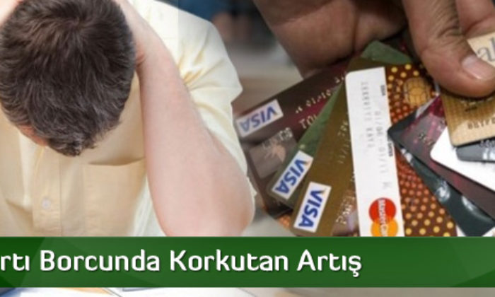 Kredi Kartı Borçlarında Korkutan Artış