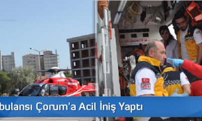 Hava Ambulansı Çorum’a Acil İniş Yaptı