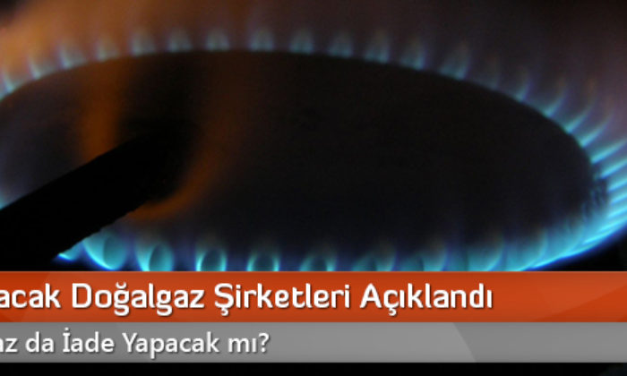 İade Yapacak Doğalgaz Şirketleri Açıklandı