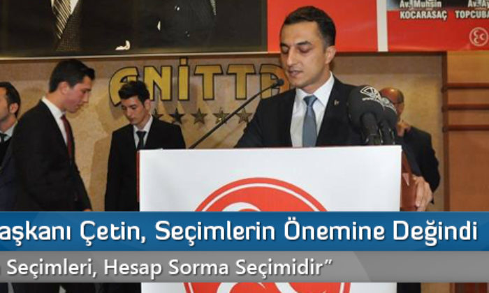 MHP İl Başkanı Çetin, Seçimlerin Önemine Değindi
