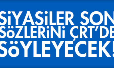 Siyasiler Son Sözlerini ÇRT’de Söyleyecek!