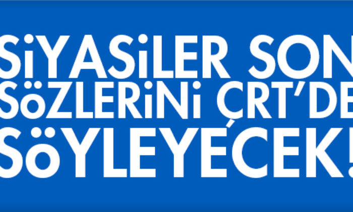 Siyasiler Son Sözlerini ÇRT’de Söyleyecek!