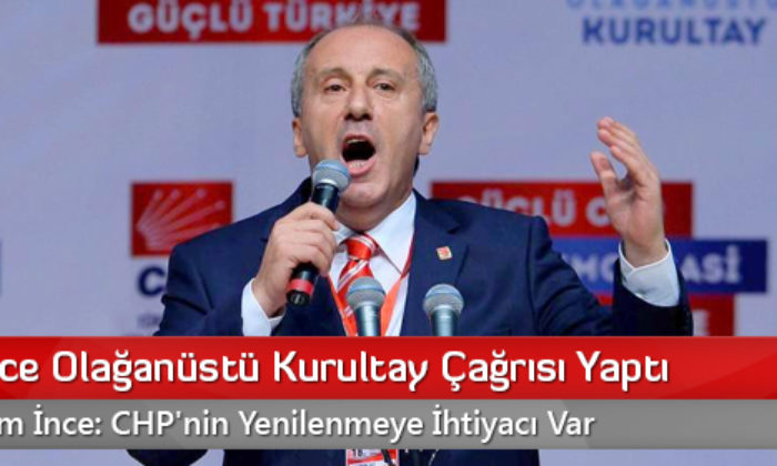 CHP’li İnce Olağanüstü Kurultay Çağrısı Yaptı