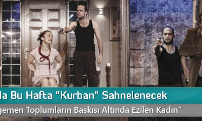 Tiyatro’da Bu Hafta “Kurban” Sahnelenecek