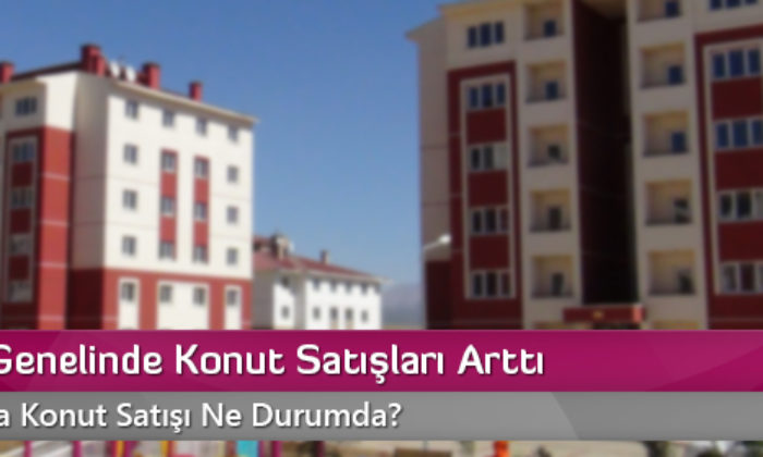 Türkiye Genelinde Konut Satışları Arttı