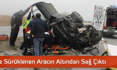 40 Metre Sürüklenen Aracın Altından Sağ Çıktı